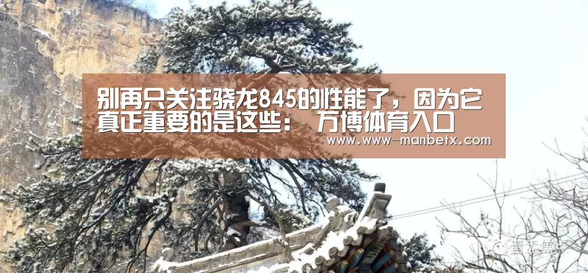 别再只关注骁龙845的性能了,因为它真正重要的是这些: 万博体育入口(图1) 万博官网