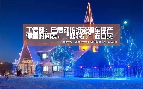 工信部:已启动传统能源车停产停售时间表,“双积分”近日实施“ 万博体育入口”(图2) 万博体育入口